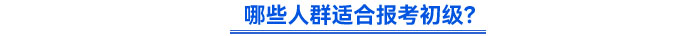 哪些人群適合報考初級？