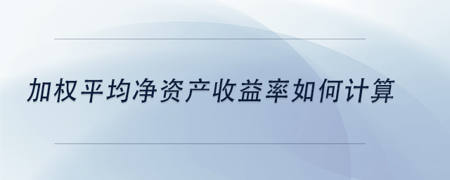 中級(jí)會(huì)計(jì)加權(quán)平均凈資產(chǎn)收益率如何計(jì)算