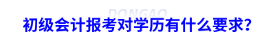 初級會計報考對學歷有什么要求？