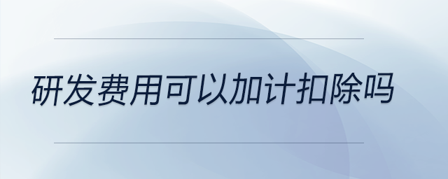 研發(fā)費(fèi)用可以加計(jì)扣除嗎
