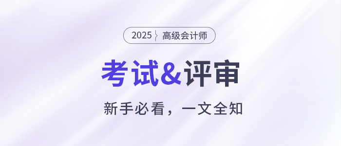 新手必看！關(guān)于2025年高級(jí)會(huì)計(jì)職稱考試&評(píng)審