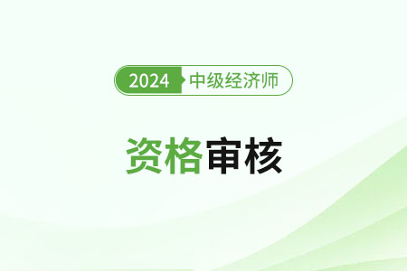 寧夏2024年中級經(jīng)濟(jì)師考試需要資格審核嗎