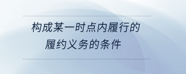 構成某一時點內(nèi)履行的履約義務的條件