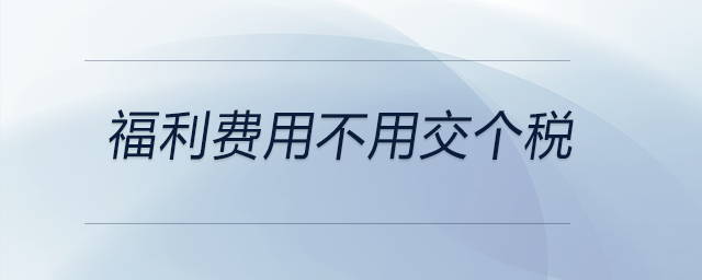 福利費(fèi)用不用交個(gè)稅