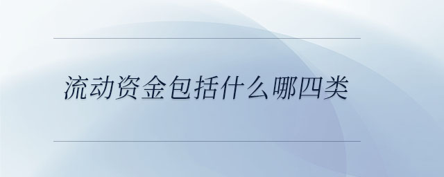 流動(dòng)資金包括什么哪四類(lèi)