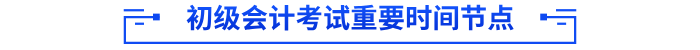 初級會(huì)計(jì)考試重要時(shí)間節(jié)點(diǎn)