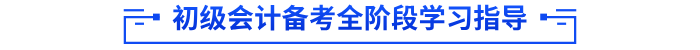 初級會(huì)計(jì)備考全階段學(xué)習(xí)指導(dǎo)