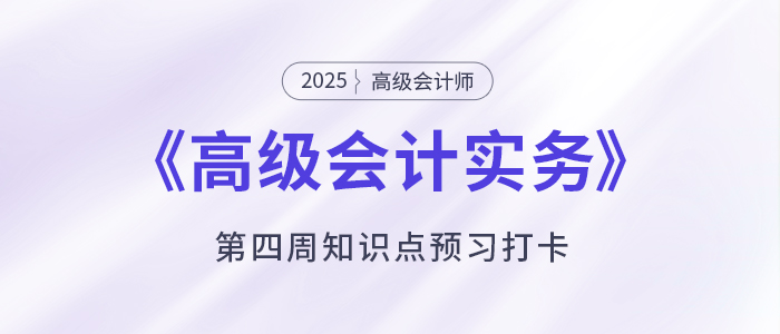 預習打卡！2025年《高級會計實務》第四周知識點匯總
