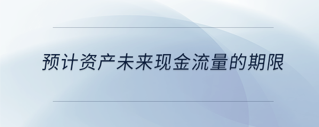 預(yù)計(jì)資產(chǎn)未來(lái)現(xiàn)金流量的期限