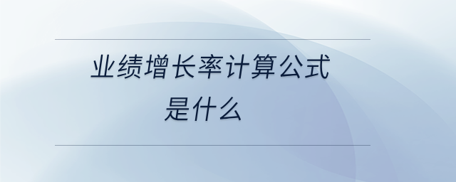 業(yè)績(jī)?cè)鲩L(zhǎng)率計(jì)算公式是什么