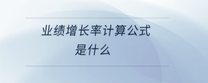 業(yè)績增長率計(jì)算公式是什么