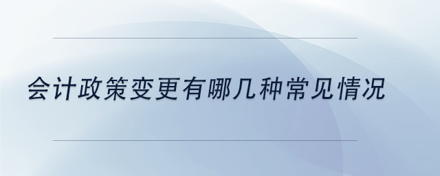 中級(jí)會(huì)計(jì)會(huì)計(jì)政策變更有哪幾種常見情況