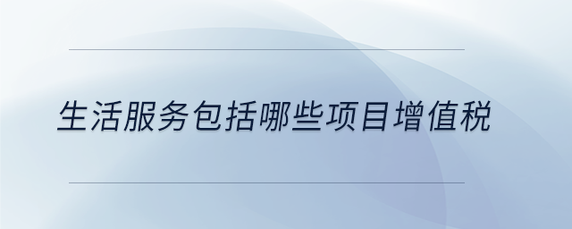 生活服務(wù)包括哪些項目增值稅