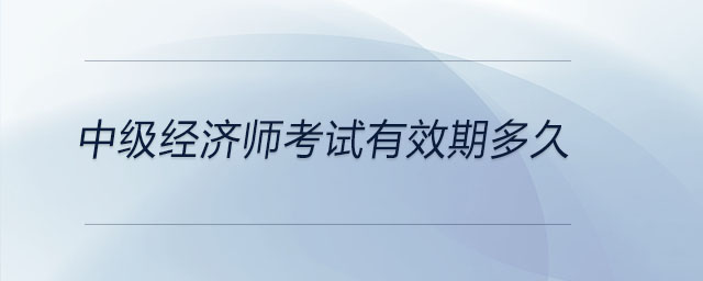 中級經(jīng)濟(jì)師考試有效期多久