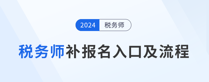 2024年稅務(wù)師補(bǔ)報名入口8月6日10:00開啟，立即報名！