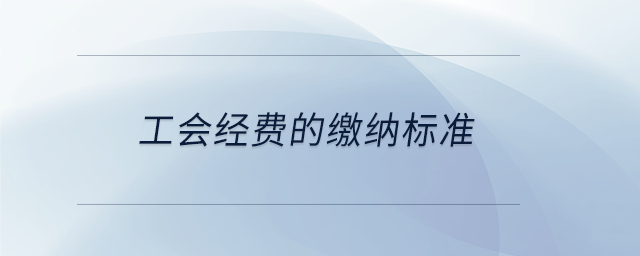 工會經(jīng)費的繳納標(biāo)準(zhǔn)
