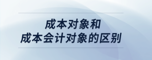 成本對象和成本會計對象的區(qū)別