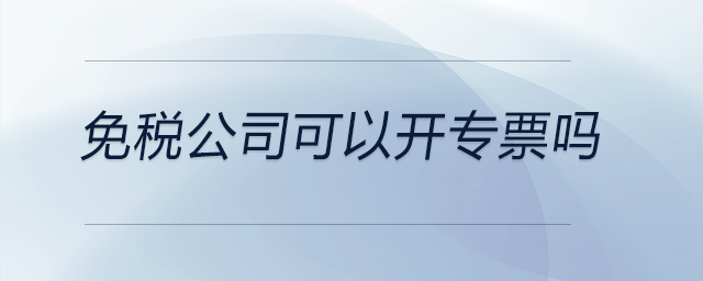 免稅公司可以開(kāi)專票嗎