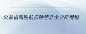 公益捐贈稅前扣除標(biāo)準(zhǔn)企業(yè)所得稅