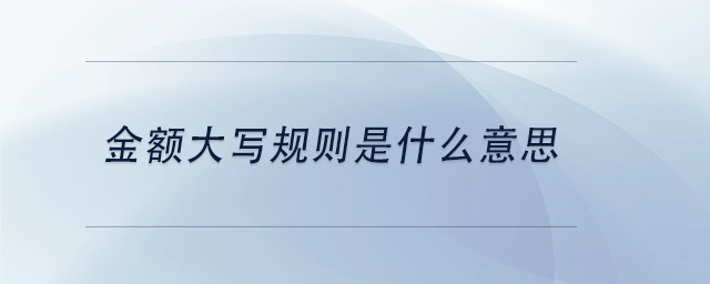 中級會計金額大寫規(guī)則是什么意思