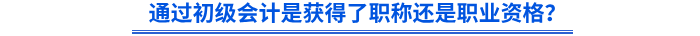 通過初級會計是獲得了職稱還是職業(yè)資格？