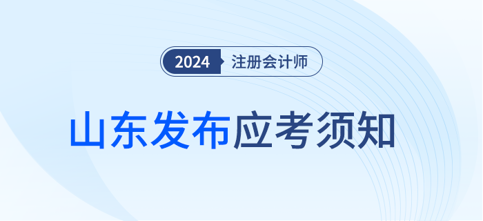 山東注協(xié)發(fā)布2024年注冊會計(jì)師考試應(yīng)考須知