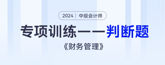 2024年中級會(huì)計(jì)《財(cái)務(wù)管理》專項(xiàng)練習(xí)——判斷題