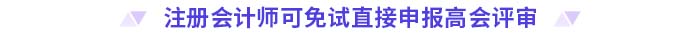 注冊會計(jì)師可免試直接申報(bào)高會評審