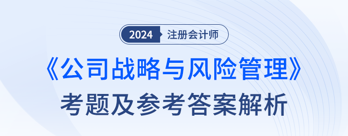 2024年注冊會(huì)計(jì)師戰(zhàn)略考試考題及答案解析（考生回憶版）