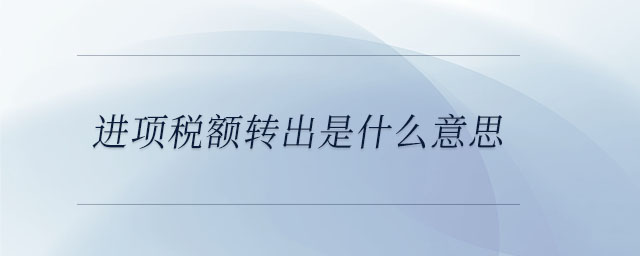 進(jìn)項(xiàng)稅額轉(zhuǎn)出是什么意思