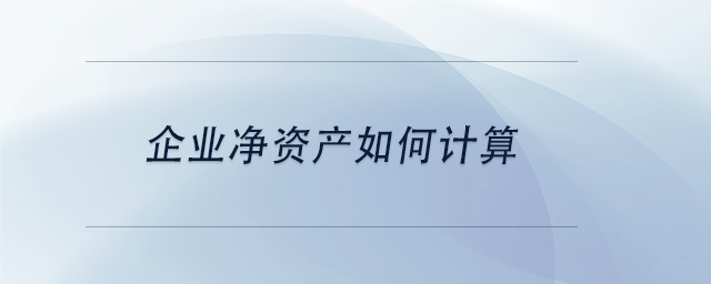 中級會計企業(yè)凈資產(chǎn)如何計算
