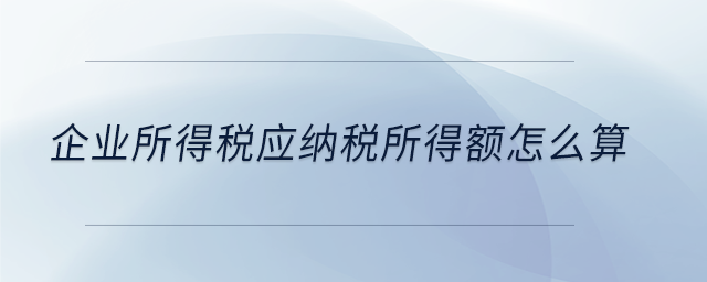 企業(yè)所得稅應納稅所得額怎么算