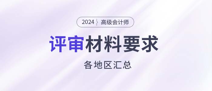 建議收藏！各地2024年高級(jí)會(huì)計(jì)師評(píng)審申報(bào)材料要求匯總