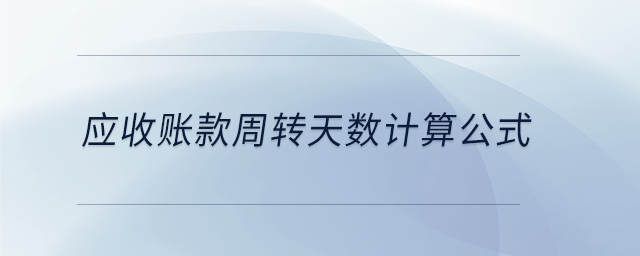 應(yīng)收賬款周轉(zhuǎn)天數(shù)計算公式