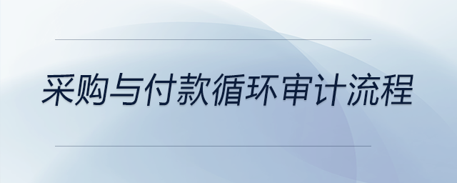 采購(gòu)與付款循環(huán)審計(jì)流程