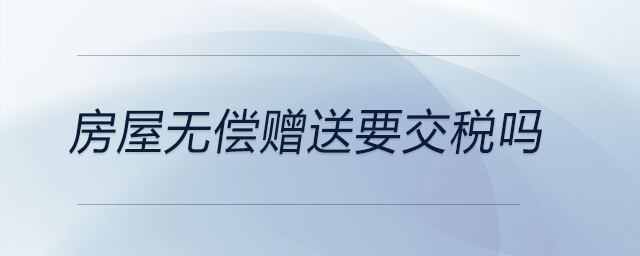 房屋無(wú)償贈(zèng)送要交稅嗎