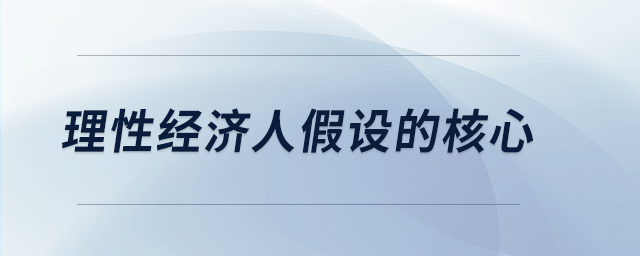 理性經(jīng)濟人假設的核心