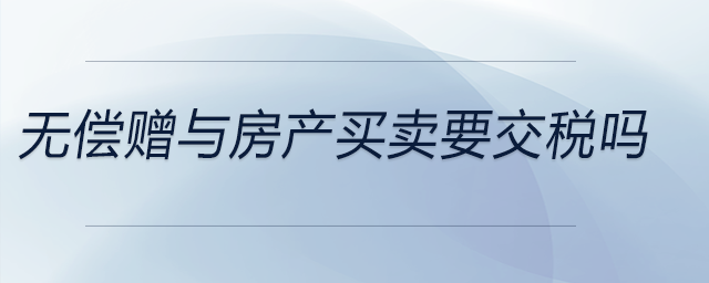 無(wú)償贈(zèng)與房產(chǎn)買賣要交稅嗎