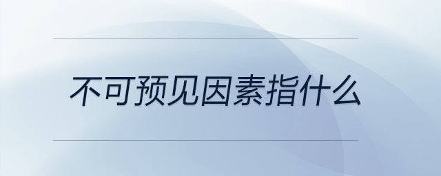 不可預(yù)見(jiàn)因素指什么
