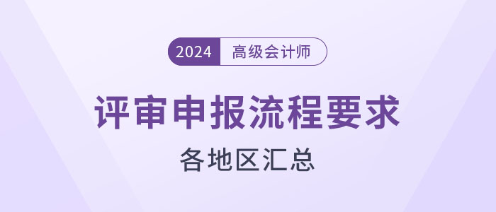 盤點(diǎn)！2024年高級(jí)會(huì)計(jì)師評(píng)審各地區(qū)申報(bào)流程要求