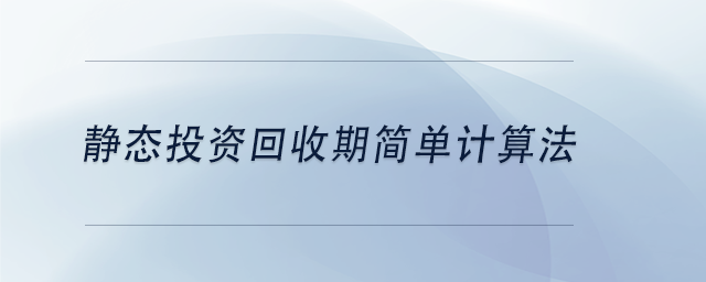 中級(jí)會(huì)計(jì)靜態(tài)投資回收期簡(jiǎn)單計(jì)算法