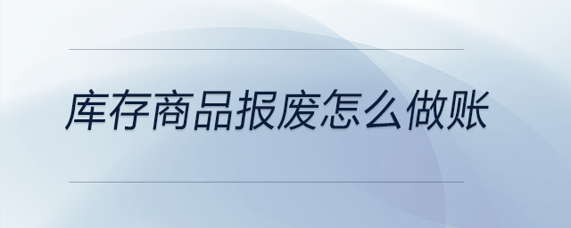 庫存商品報(bào)廢怎么做賬