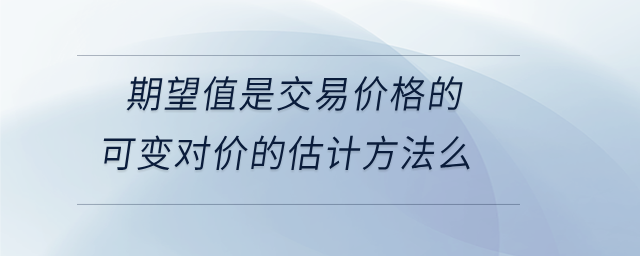 期望值是交易價(jià)格的可變對價(jià)的估計(jì)方法么