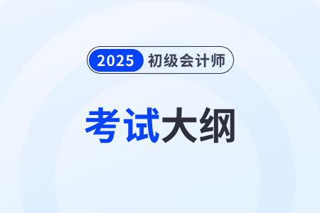 2025年初級(jí)會(huì)計(jì)師《經(jīng)濟(jì)法基礎(chǔ)》考試大綱什么時(shí)候發(fā)布？