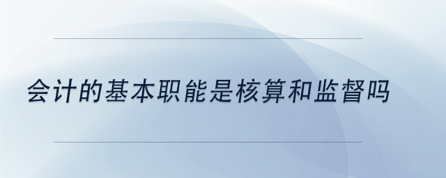 中級會計會計的基本職能是核算和監(jiān)督嗎