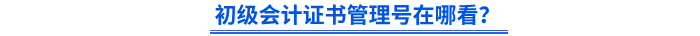 初級會計證書管理號在哪看？