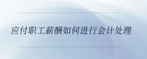 應(yīng)付職工薪酬如何進(jìn)行會計處理