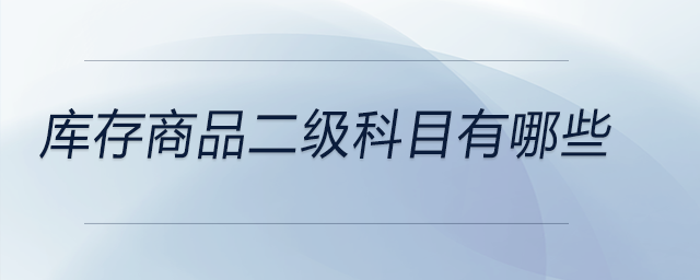 庫(kù)存商品二級(jí)科目有哪些
