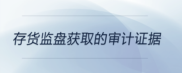 存貨監(jiān)盤獲取的審計(jì)證據(jù)