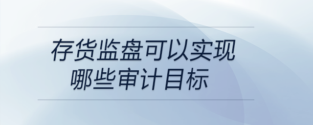 存貨監(jiān)盤可以實現(xiàn)哪些審計目標(biāo)